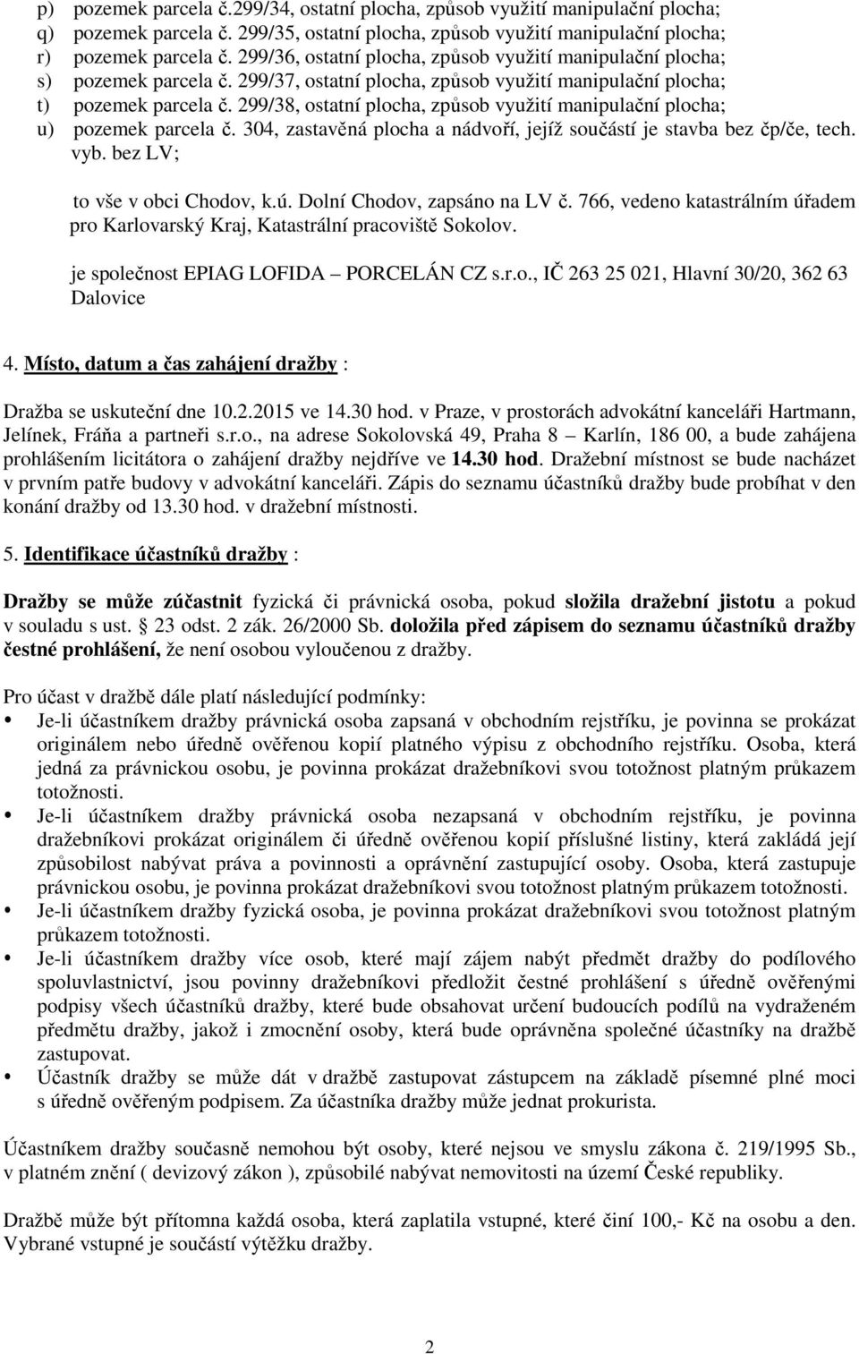 299/38, ostatní plocha, způsob využití manipulační plocha; u) pozemek parcela č. 304, zastavěná plocha a nádvoří, jejíž součástí je stavba bez čp/če, tech. vyb. bez LV; to vše v obci Chodov, k.ú.