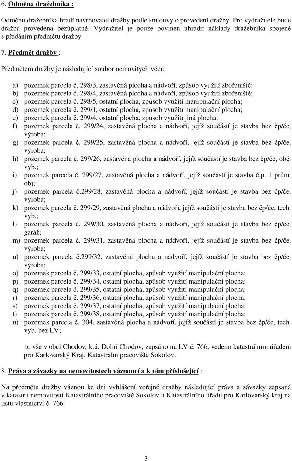 298/3, zastavěná plocha a nádvoří, způsob využití zbořeniště; b) pozemek parcela č. 298/4, zastavěná plocha a nádvoří, způsob využití zbořeniště; c) pozemek parcela č.