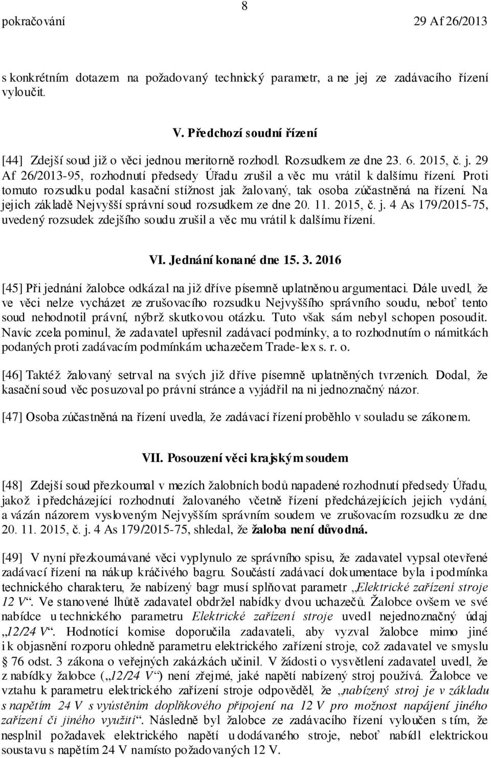 Na jejich základě Nejvyšší správní soud rozsudkem ze dne 20. 11. 2015, č. j. 4 As 179/2015-75, uvedený rozsudek zdejšího soudu zrušil a věc mu vrátil k dalšímu řízení. VI. Jednání konané dne 15. 3.