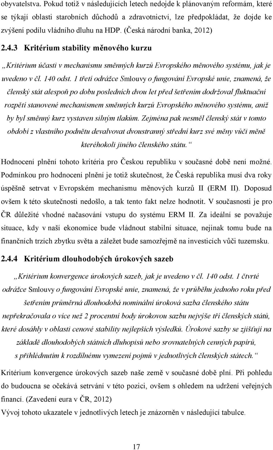 (Česká národní banka, 2012) 2.4.3 Kritérium stability měnového kurzu Kritérium účasti v mechanismu směnných kurzů Evropského měnového systému, jak je uvedeno v čl. 140 odst.