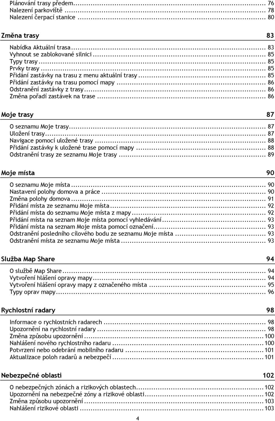 .. 86 Moje trasy 87 O seznamu Moje trasy... 87 Uložení trasy... 87 Navigace pomocí uložené trasy... 88 Přidání zastávky k uložené trase pomocí mapy... 88 Odstranění trasy ze seznamu Moje trasy.