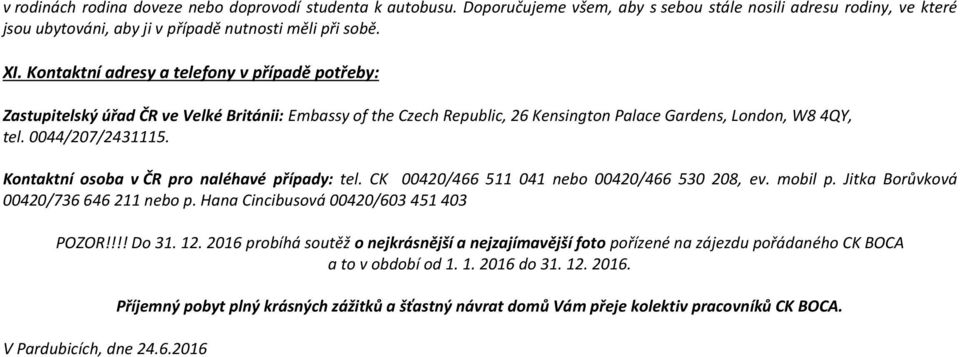 Kontaktní osoba v ČR pro naléhavé případy: tel. CK 00420/466 511 041 nebo 00420/466 530 208, ev. mobil p. Jitka Borůvková 00420/736 646 211 nebo p. Hana Cincibusová 00420/603 451 403 POZOR!!!! Do 31.