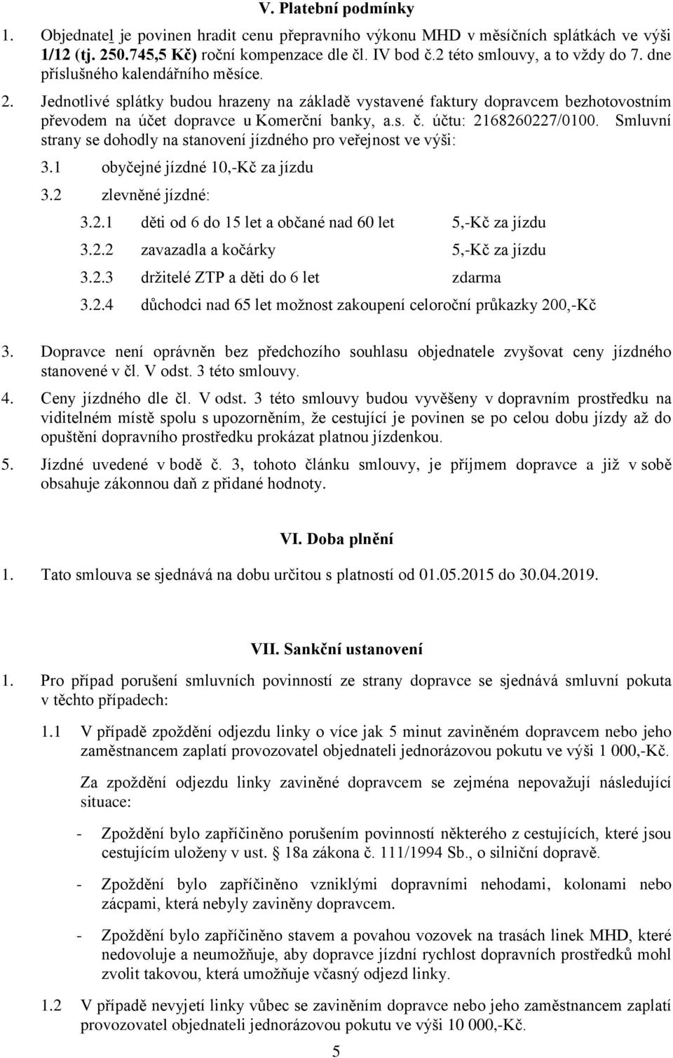 účtu: 2168260227/0100. Smluvní strany se dohodly na stanovení jízdného pro veřejnost ve výši: 3.1 obyčejné jízdné 10,-Kč za jízdu 3.2 zlevněné jízdné: 3.2.1 děti od 6 do 15 let a občané nad 60 let 5,-Kč za jízdu 3.