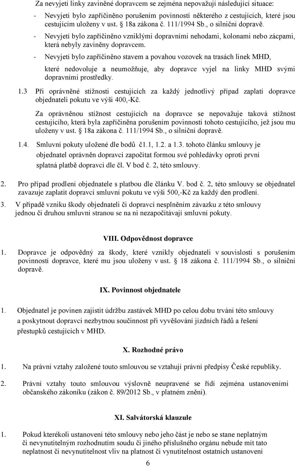 - Nevyjetí bylo zapříčiněno stavem a povahou vozovek na trasách linek MHD, které nedovoluje a neumožňuje, aby dopravce vyjel na linky MHD svými dopravními prostředky. 1.