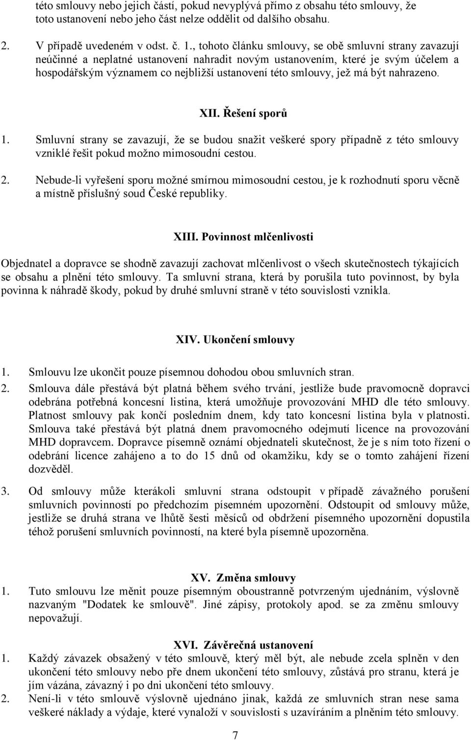 jež má být nahrazeno. XII. Řešení sporů 1. Smluvní strany se zavazují, že se budou snažit veškeré spory případně z této smlouvy vzniklé řešit pokud možno mimosoudní cestou. 2.