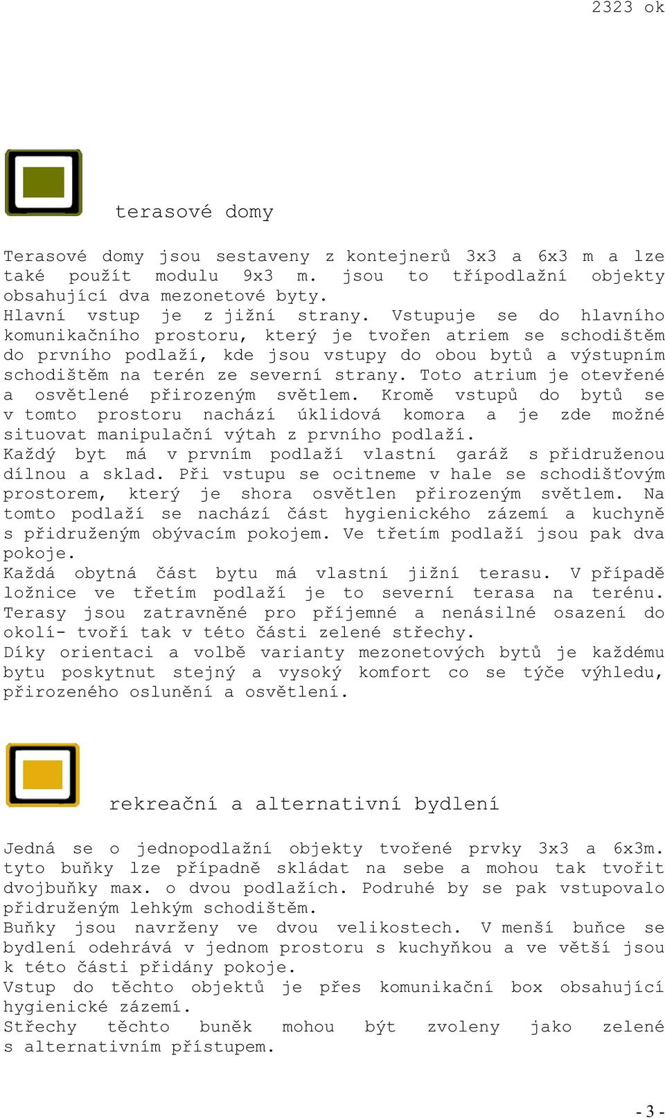 Toto atrium je otevené a osvtlené pirozeným svtlem. Krom vstup do byt se v tomto prostoru nachází úklidová komora a je zde možné situovat manipulaní výtah z prvního podlaží.