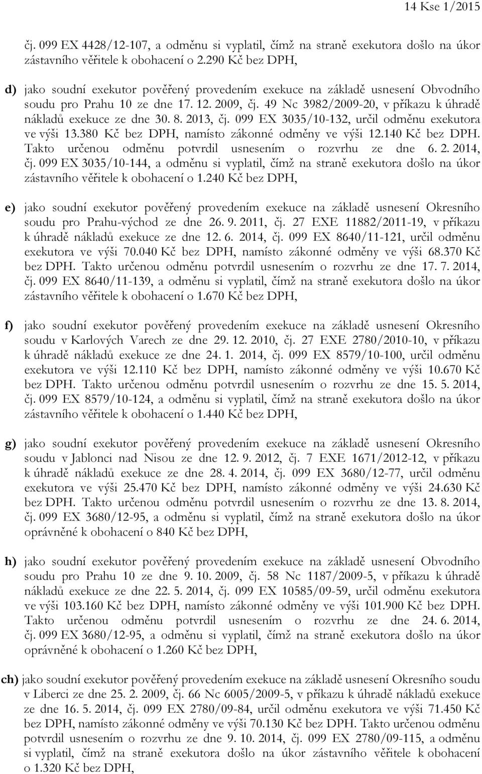 49 Nc 3982/2009-20, v příkazu k úhradě nákladů exekuce ze dne 30. 8. 2013, čj. 099 EX 3035/10-132, určil odměnu exekutora ve výši 13.380 Kč bez DPH, namísto zákonné odměny ve výši 12.140 Kč bez DPH.