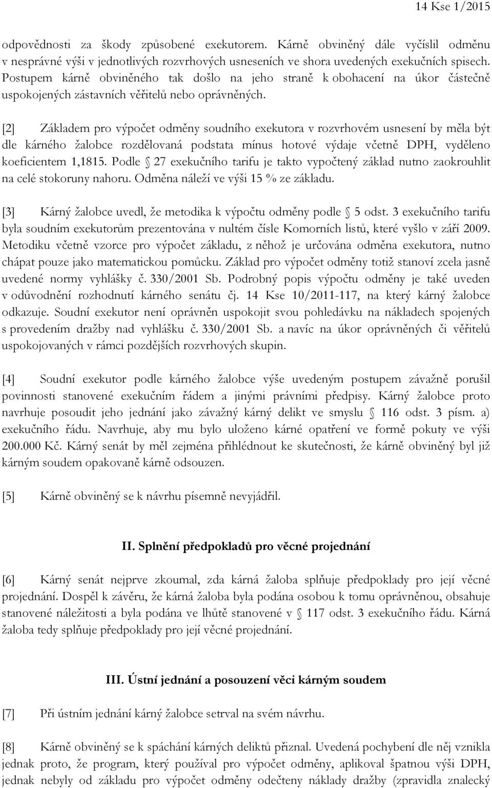 [2] Základem pro výpočet odměny soudního exekutora v rozvrhovém usnesení by měla být dle kárného žalobce rozdělovaná podstata mínus hotové výdaje včetně DPH, vyděleno koeficientem 1,1815.