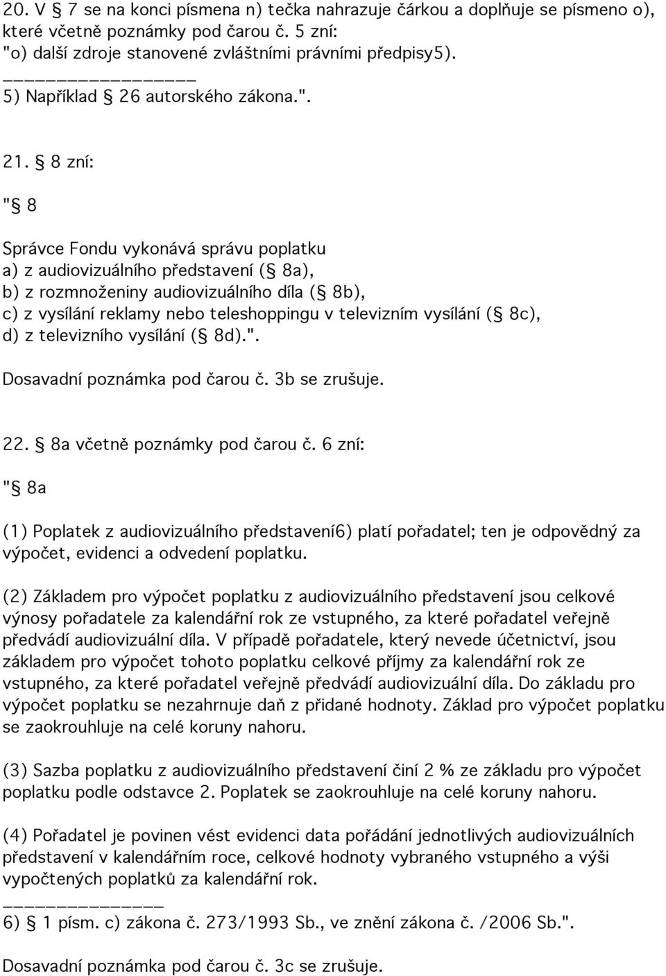 8 zní: " 8 Správce Fondu vykonává správu poplatku a) z audiovizuálního představení ( 8a), b) z rozmnoženiny audiovizuálního díla ( 8b), c) z vysílání reklamy nebo teleshoppingu v televizním vysílání