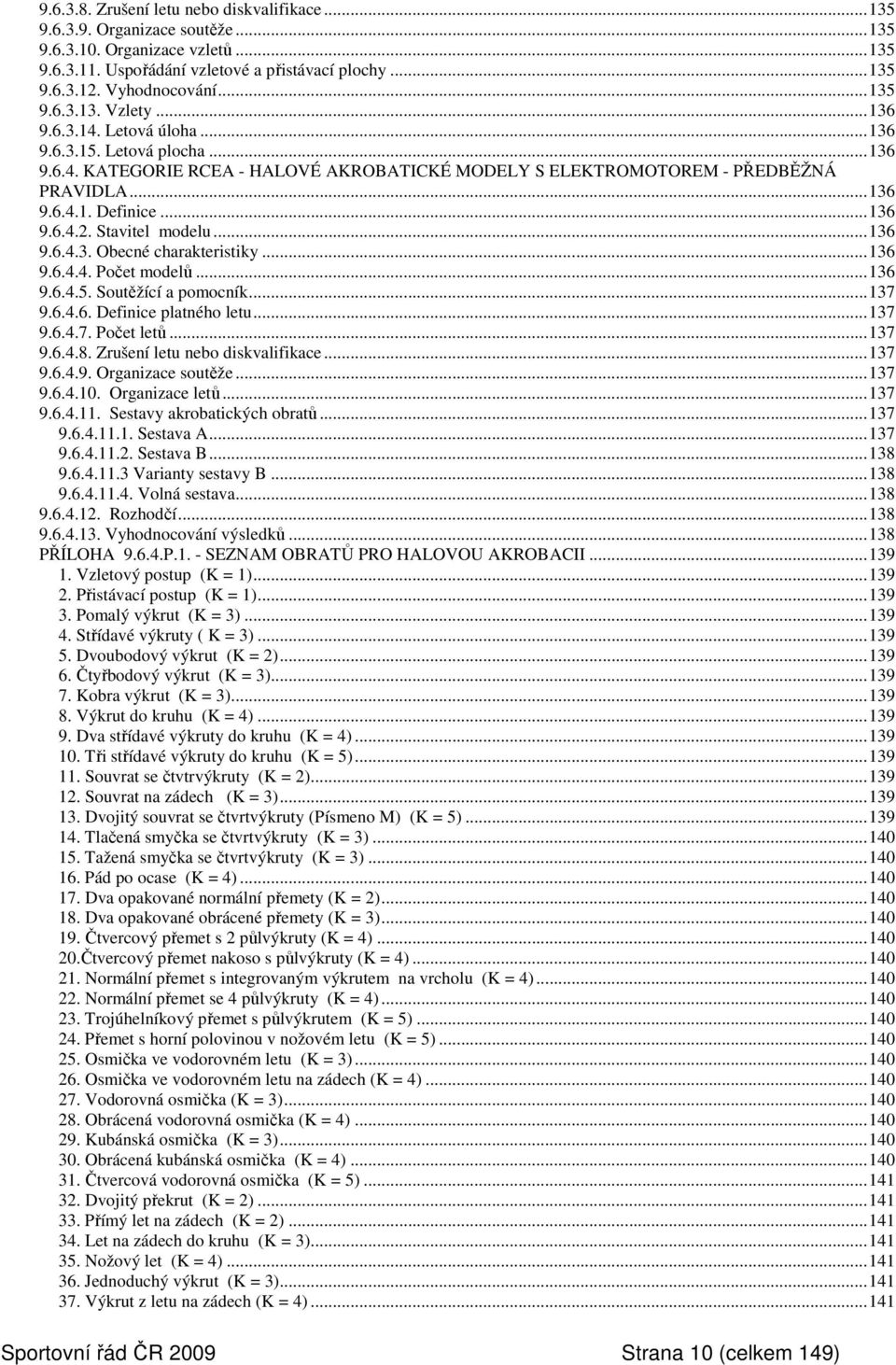 ..136 9.6.4.2. Stavitel modelu...136 9.6.4.3. Obecné charakteristiky...136 9.6.4.4. Počet modelů...136 9.6.4.5. Soutěžící a pomocník...137 9.6.4.6. Definice platného letu...137 9.6.4.7. Počet letů.