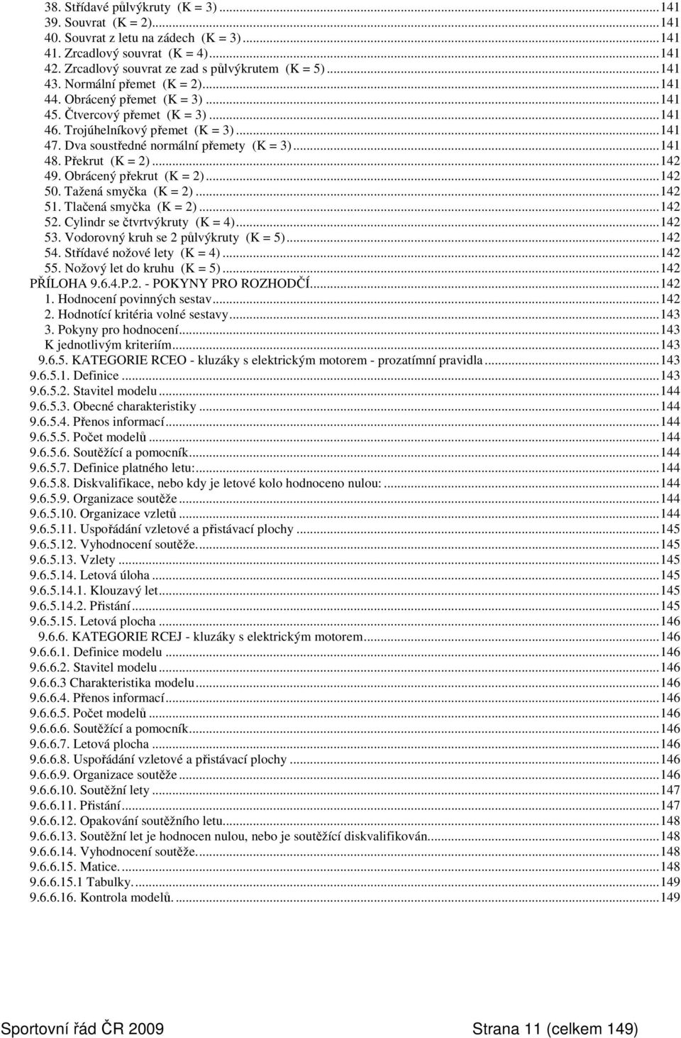 Překrut (K = 2)...142 49. Obrácený překrut (K = 2)...142 50. Tažená smyčka (K = 2)...142 51. Tlačená smyčka (K = 2)...142 52. Cylindr se čtvrtvýkruty (K = 4)...142 53.