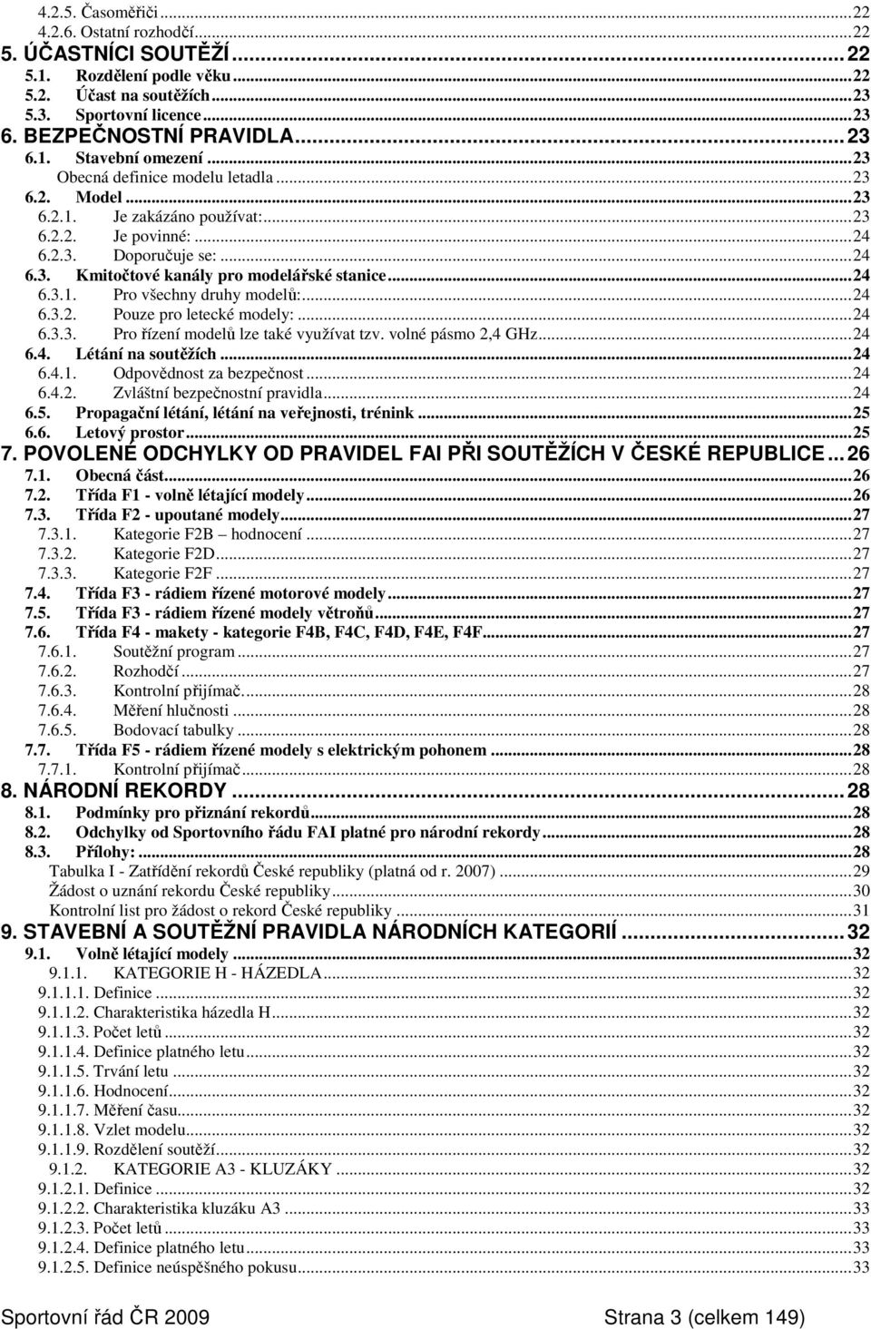 ..24 6.3.2. Pouze pro letecké modely:...24 6.3.3. Pro řízení modelů lze také využívat tzv. volné pásmo 2,4 GHz...24 6.4. Létání na soutěžích...24 6.4.1. Odpovědnost za bezpečnost...24 6.4.2. Zvláštní bezpečnostní pravidla.