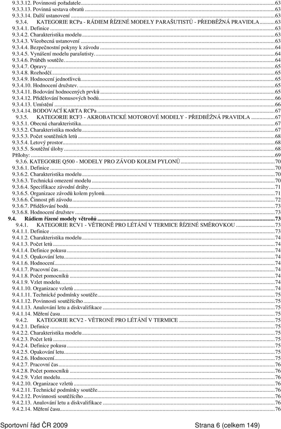 Opravy...65 9.3.4.8. Rozhodčí...65 9.3.4.9. Hodnocení jednotlivců...65 9.3.4.10. Hodnocení družstev....65 9.3.4.11. Bodování hodnocených prvků...65 9.3.4.12. Přidělování bonusových bodů...66 9.3.4.13.