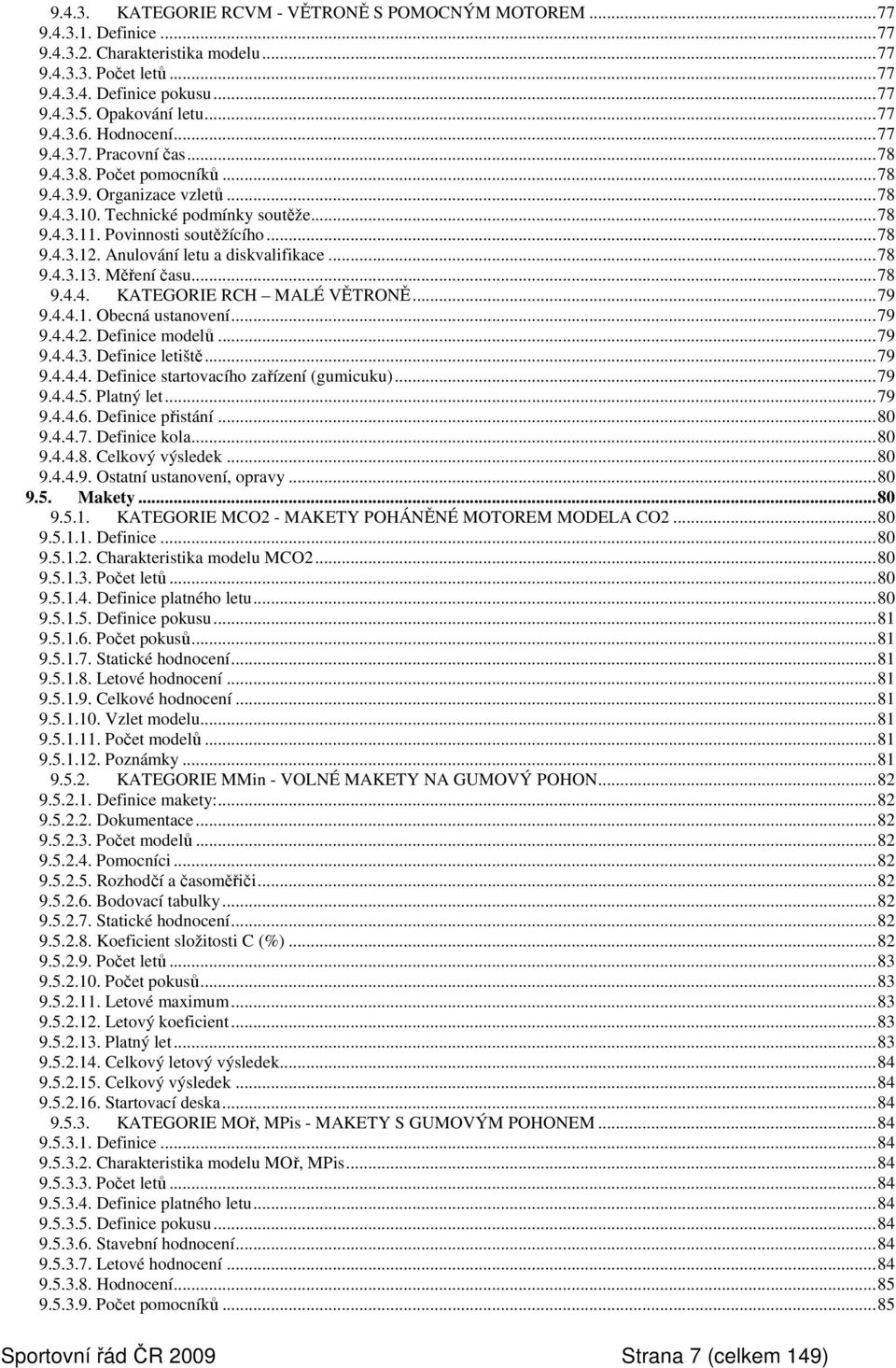 Anulování letu a diskvalifikace...78 9.4.3.13. Měření času...78 9.4.4. KATEGORIE RCH MALÉ VĚTRONĚ...79 9.4.4.1. Obecná ustanovení...79 9.4.4.2. Definice modelů...79 9.4.4.3. Definice letiště...79 9.4.4.4. Definice startovacího zařízení (gumicuku).