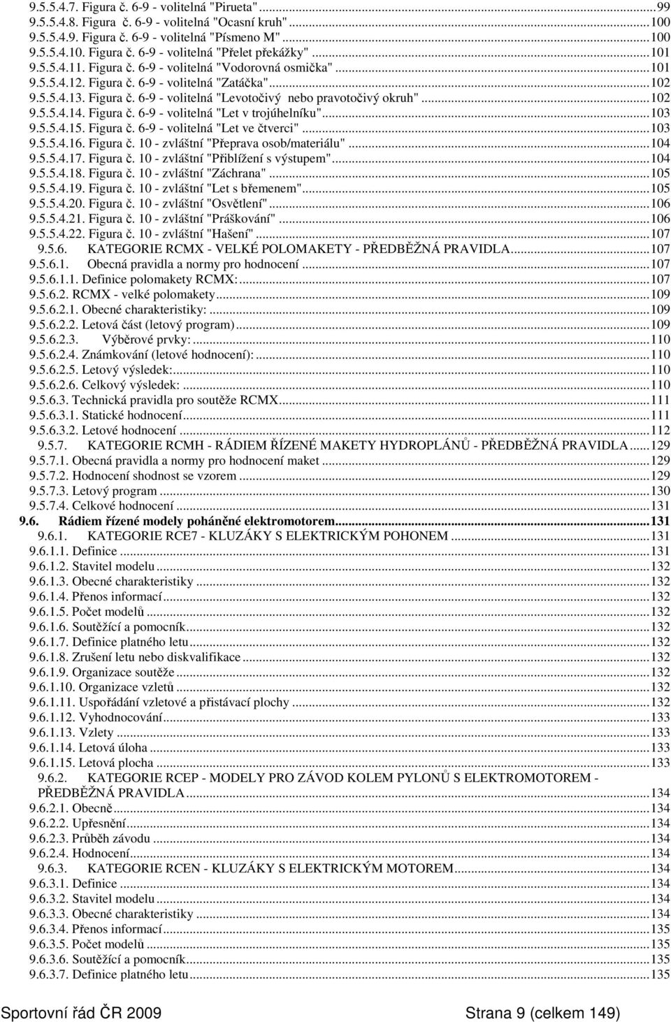 ..102 9.5.5.4.14. Figura č. 6-9 - volitelná "Let v trojúhelníku"...103 9.5.5.4.15. Figura č. 6-9 - volitelná "Let ve čtverci"...103 9.5.5.4.16. Figura č. 10 - zvláštní "Přeprava osob/materiálu"...104 9.