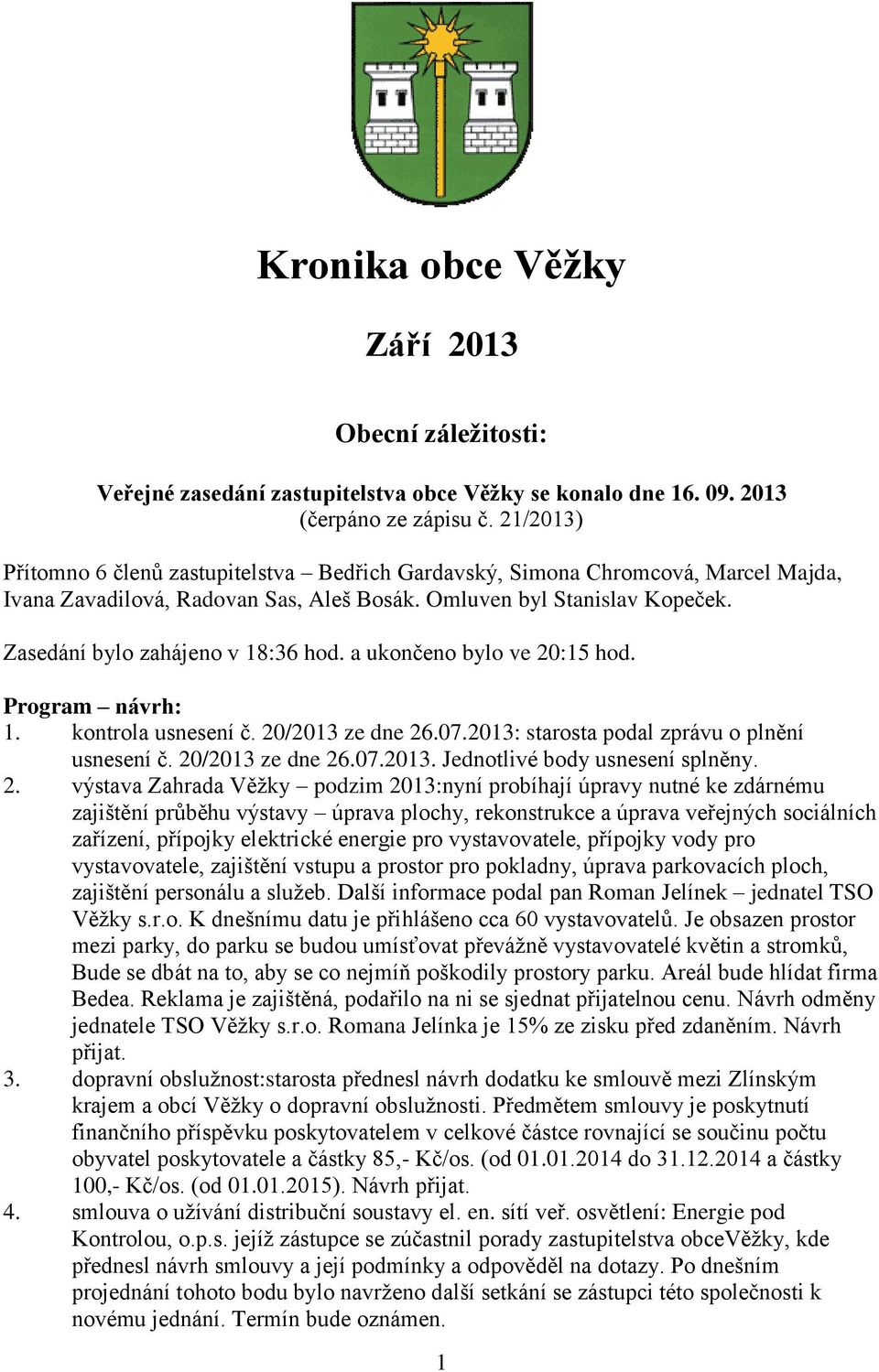 Zasedání bylo zahájeno v 18:36 hod. a ukončeno bylo ve 20:15 hod. Program návrh: 1. kontrola usnesení č. 20/2013 ze dne 26.07.2013: starosta podal zprávu o plnění usnesení č. 20/2013 ze dne 26.07.2013. Jednotlivé body usnesení splněny.