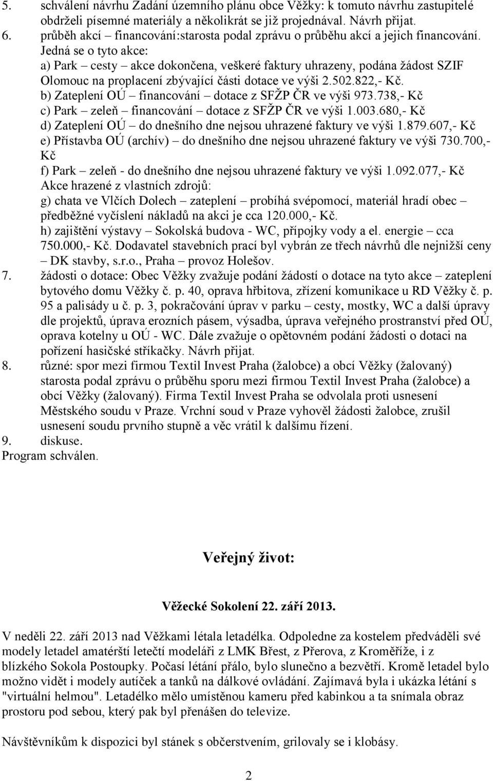 Jedná se o tyto akce: a) Park cesty akce dokončena, veškeré faktury uhrazeny, podána žádost SZIF Olomouc na proplacení zbývající části dotace ve výši 2.502.822,- Kč.