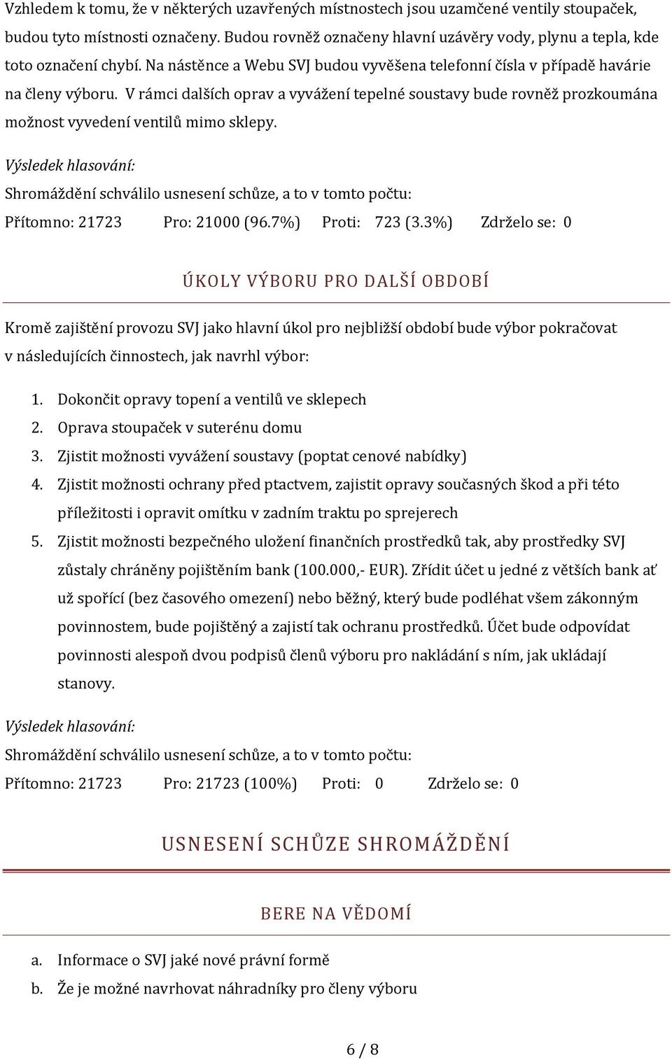 V rámci dalších oprav a vyvážení tepelné soustavy bude rovněž prozkoumána možnost vyvedení ventilů mimo sklepy. Přítomno: 21723 Pro: 21000 (96.7%) Proti: 723 (3.