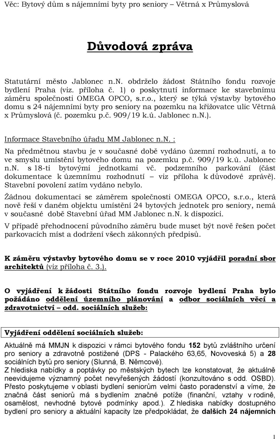 pozemku p.č. 909/19 k.ú. Jablonec n.n.). Informace Stavebního úřadu MM Jablonec n.n. : Na předmětnou stavbu je v současné době vydáno územní rozhodnutí, a to ve smyslu umístění bytového domu na pozemku p.