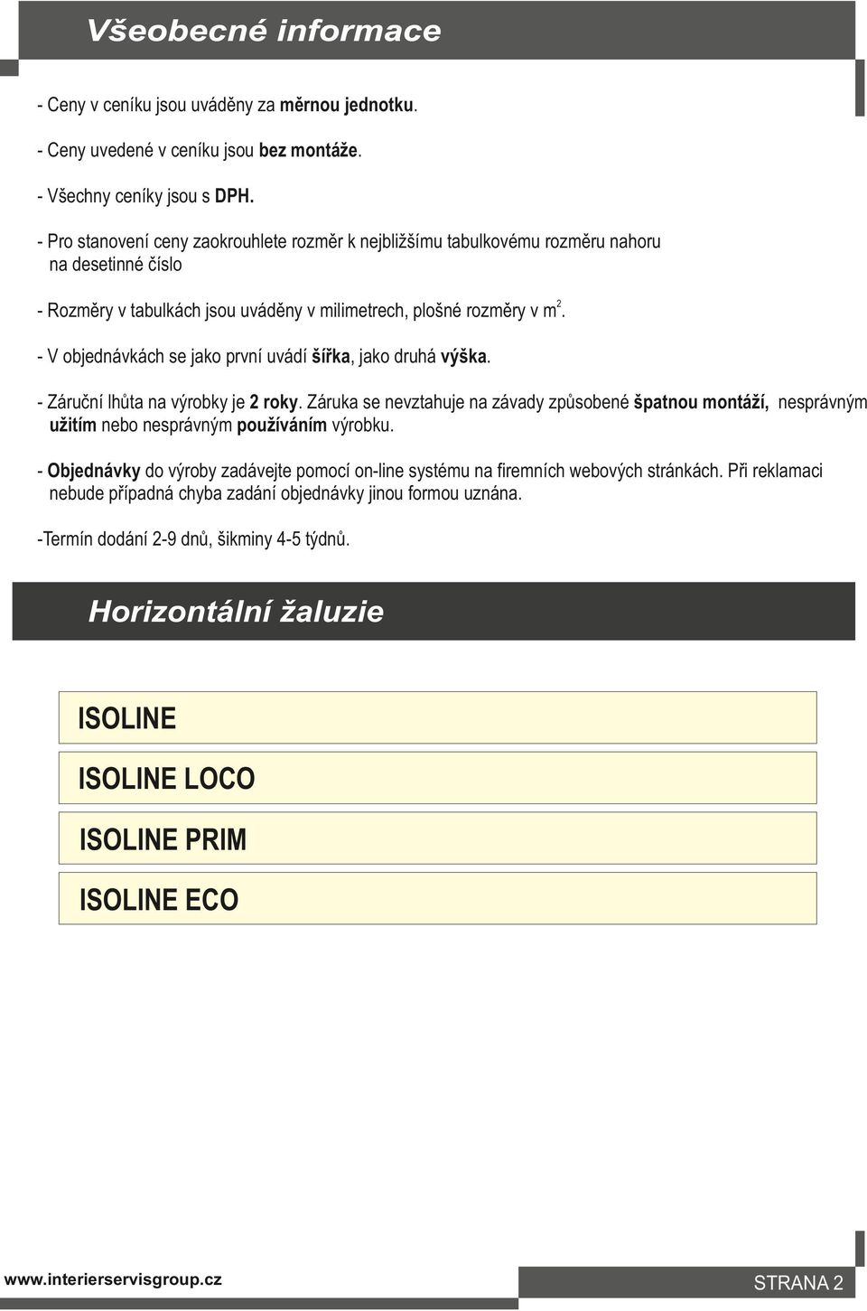 - V objednávkách se jako první uvádí šířka, jako druhá výška. - Záruční lhůta na výrobky je 2 roky.