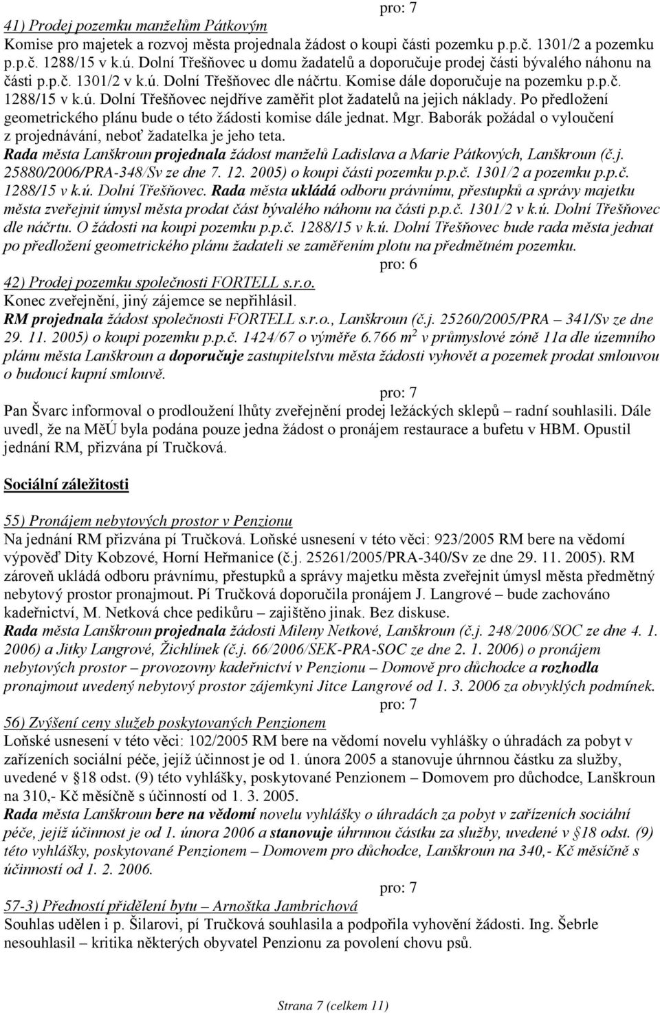 Po předložení geometrického plánu bude o této žádosti komise dále jednat. Mgr. Baborák požádal o vyloučení z projednávání, neboť žadatelka je jeho teta.