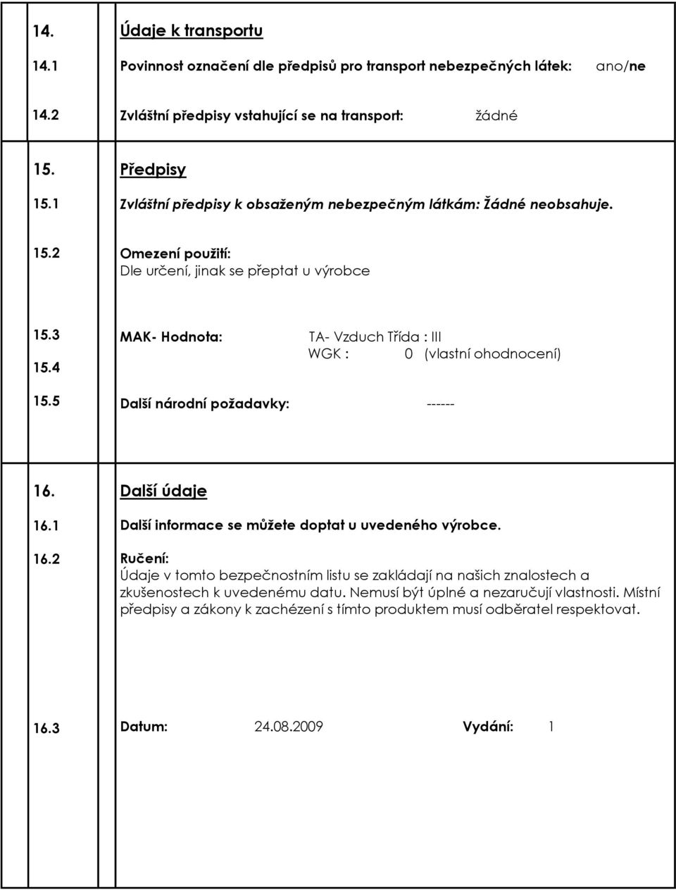 4 MAK- Hodnota: TA- Vzduch Třída : III WGK : 0 (vlastní ohodnocení) 15.5 Další národní požadavky: ------ 16. 16.1 16.2 Další údaje Další informace se můžete doptat u uvedeného výrobce.