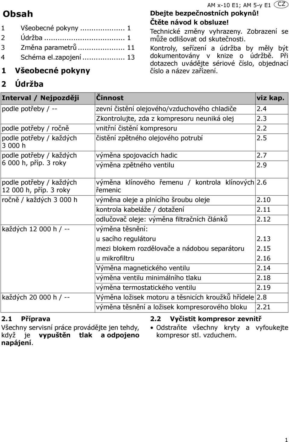 Při dotazech uvádějte sériové číslo, objednací číslo a název zařízení. Interval / Nejpozději Činnost viz kap. podle potřeby / -- zevní čistění olejového/vzduchového chladiče 2.