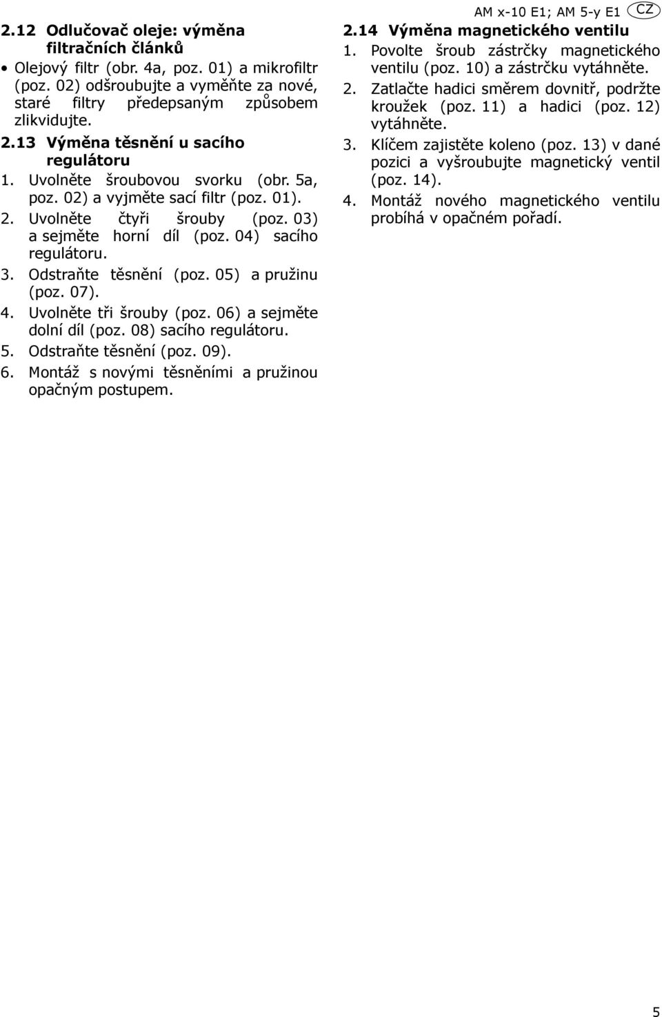 3. Odstraňte těsnění (poz. 05) a pružinu (poz. 07). 4. Uvolněte tři šrouby (poz. 06) a sejměte dolní díl (poz. 08) sacího regulátoru. 5. Odstraňte těsnění (poz. 09). 6.