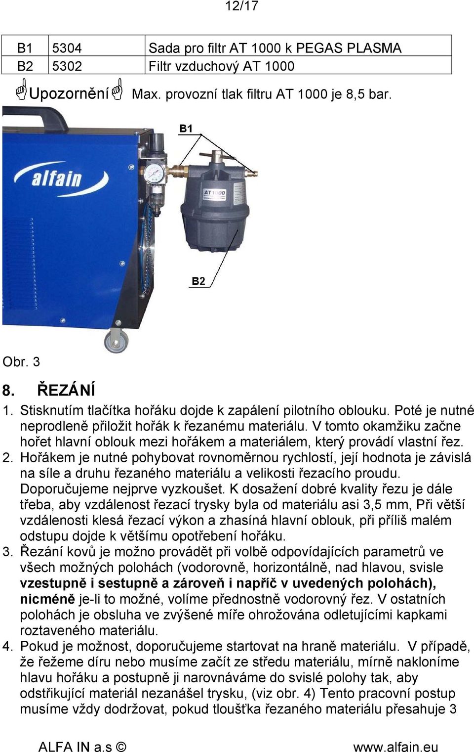 V tomto okamžiku začne hořet hlavní oblouk mezi hořákem a materiálem, který provádí vlastní řez. 2.