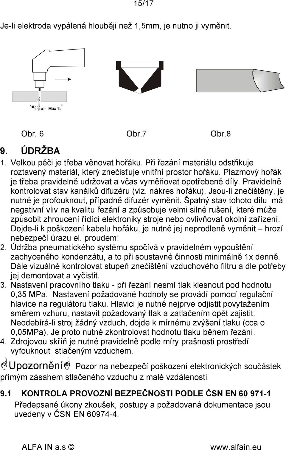 Pravidelně kontrolovat stav kanálků difuzéru (viz. nákres hořáku). Jsou-li znečištěny, je nutné je profouknout, případně difuzér vyměnit.