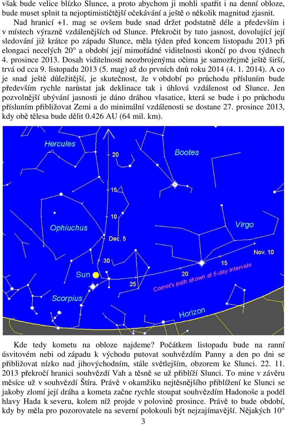 Překročit by tuto jasnost, dovolující její sledování již krátce po západu Slunce, měla týden před koncem listopadu 2013 při elongaci necelých 20 a období její mimořádné viditelnosti skončí po dvou