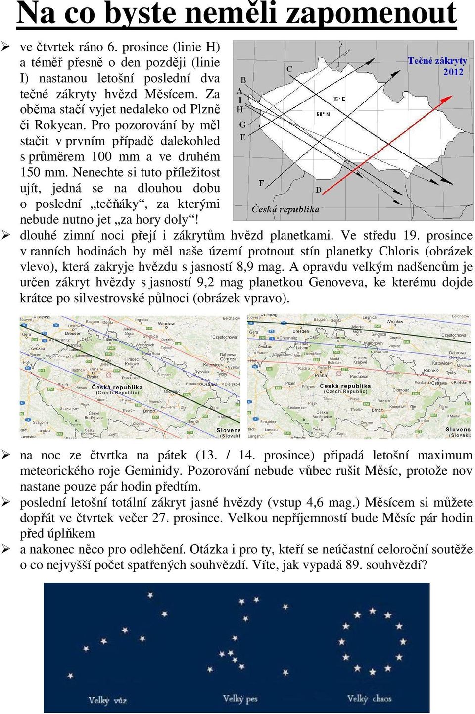 Nenechte si tuto příležitost ujít, jedná se na dlouhou dobu o poslední tečňáky, za kterými nebude nutno jet za hory doly! dlouhé zimní noci přejí i zákrytům hvězd planetkami. Ve středu 19.