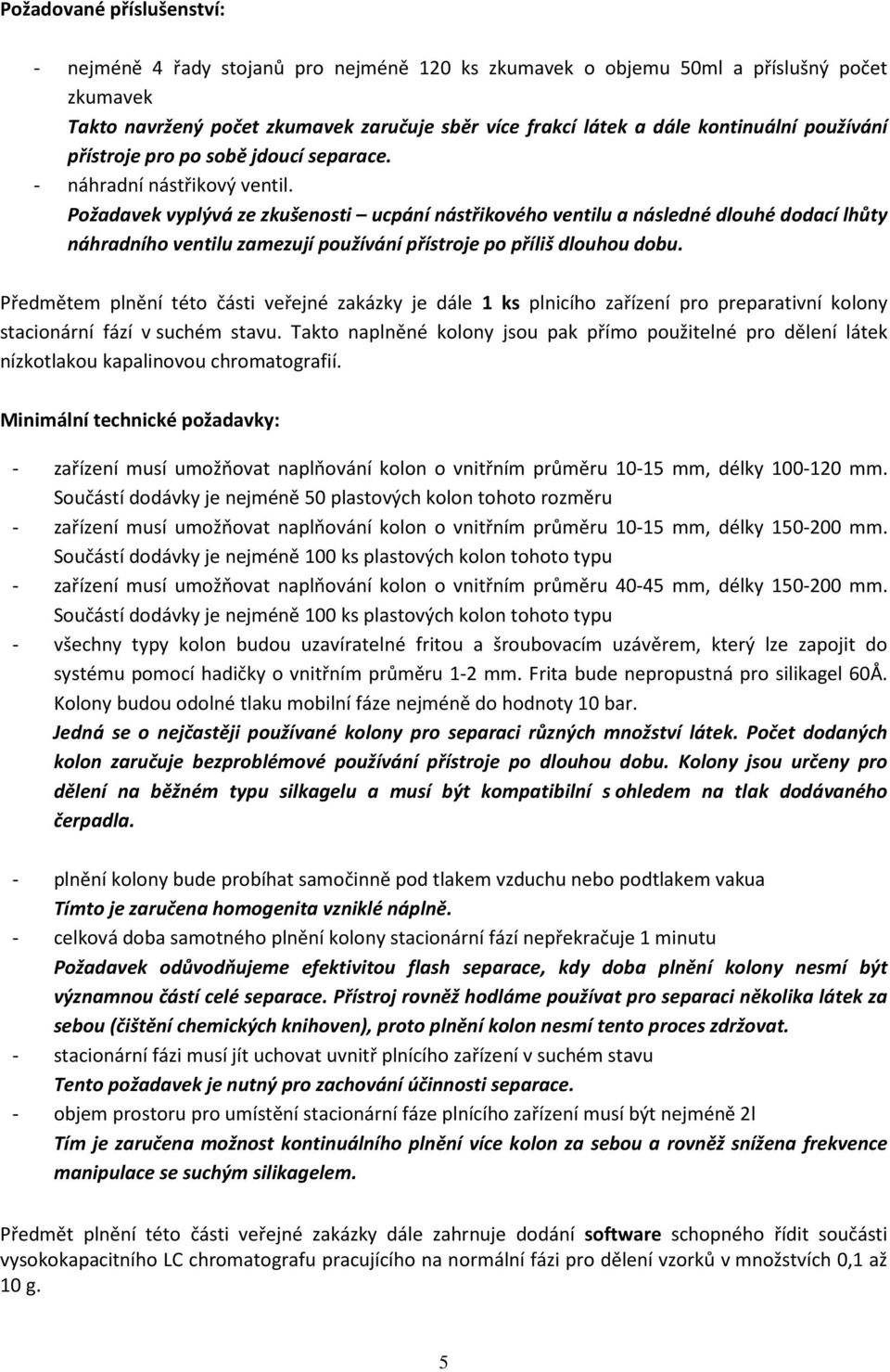 Požadavek vyplývá ze zkušenosti ucpání nástřikového ventilu a následné dlouhé dodací lhůty náhradního ventilu zamezují používání přístroje po příliš dlouhou dobu.