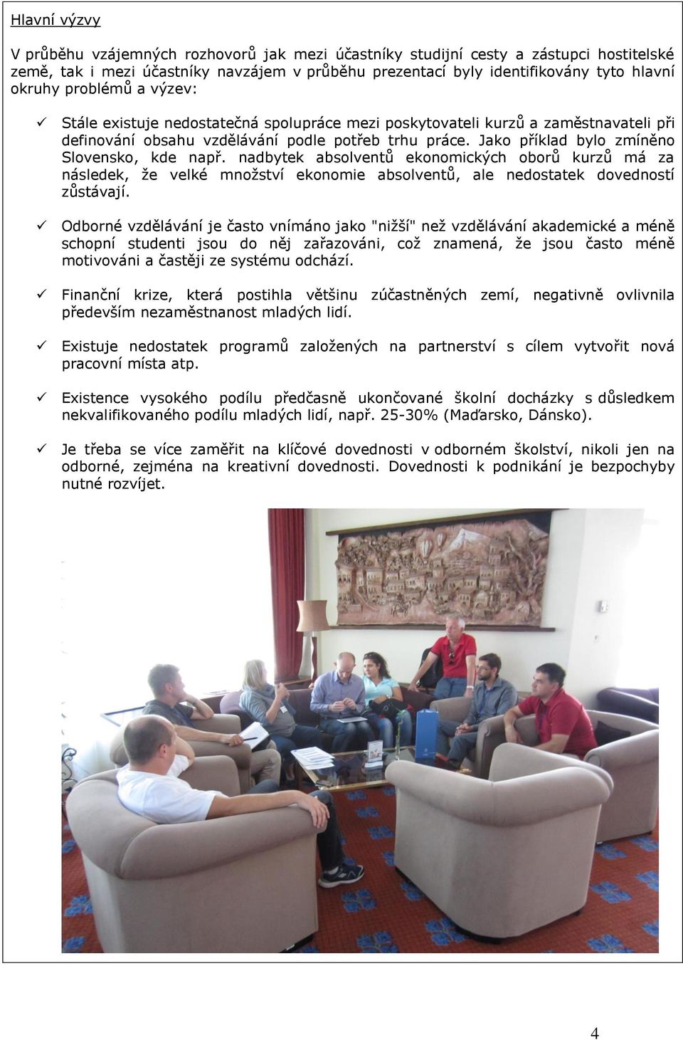 Jako příklad bylo zmíněno Slovensko, kde např. nadbytek absolventů ekonomických oborů kurzů má za následek, že velké množství ekonomie absolventů, ale nedostatek dovedností zůstávají.