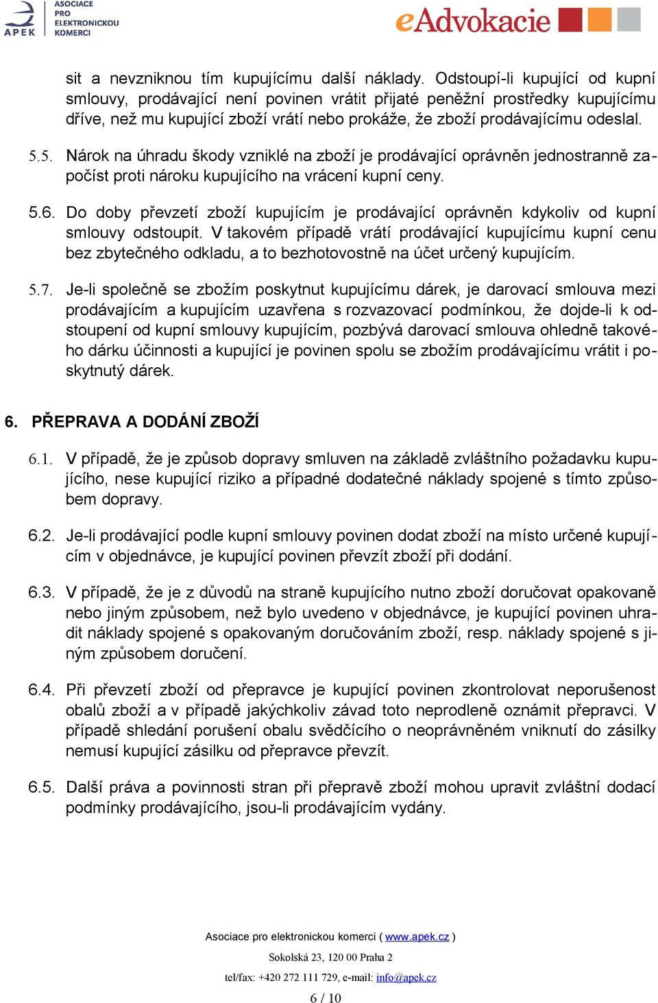 5. Nárok na úhradu škody vzniklé na zboží je prodávající oprávněn jednostranně započíst proti nároku kupujícího na vrácení kupní ceny. 5.6.