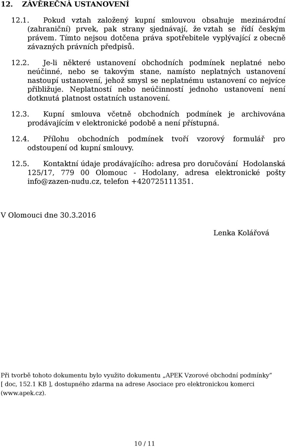 2. Je-li některé ustanovení obchodních podmínek neplatné nebo neúčinné, nebo se takovým stane, namísto neplatných ustanovení nastoupí ustanovení, jehož smysl se neplatnému ustanovení co nejvíce