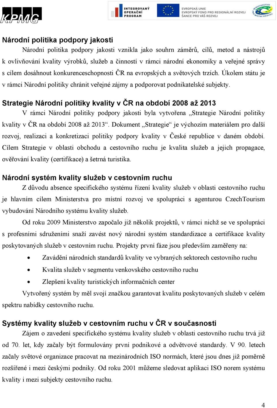 Strategie Národní politiky kvality v ČR na období 2008 až 2013 V rámci Národní politiky podpory jakosti byla vytvořena Strategie Národní politiky kvality v ČR na období 2008 až 2013.