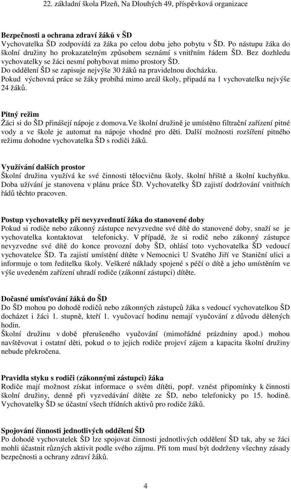 Pokud výchovná práce se žáky probíhá mimo areál školy, připadá na 1 vychovatelku nejvýše 24 žáků. Pitný režim Žáci si do ŠD přinášejí nápoje z domova.