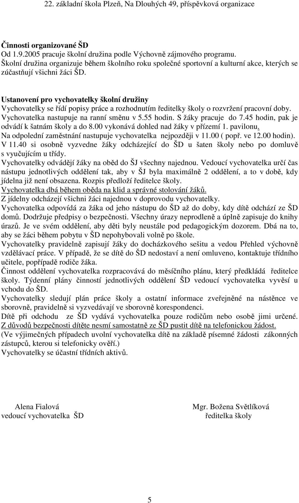 Ustanovení pro vychovatelky školní družiny Vychovatelky se řídí popisy práce a rozhodnutím ředitelky školy o rozvržení pracovní doby. Vychovatelka nastupuje na ranní směnu v 5.55 hodin.