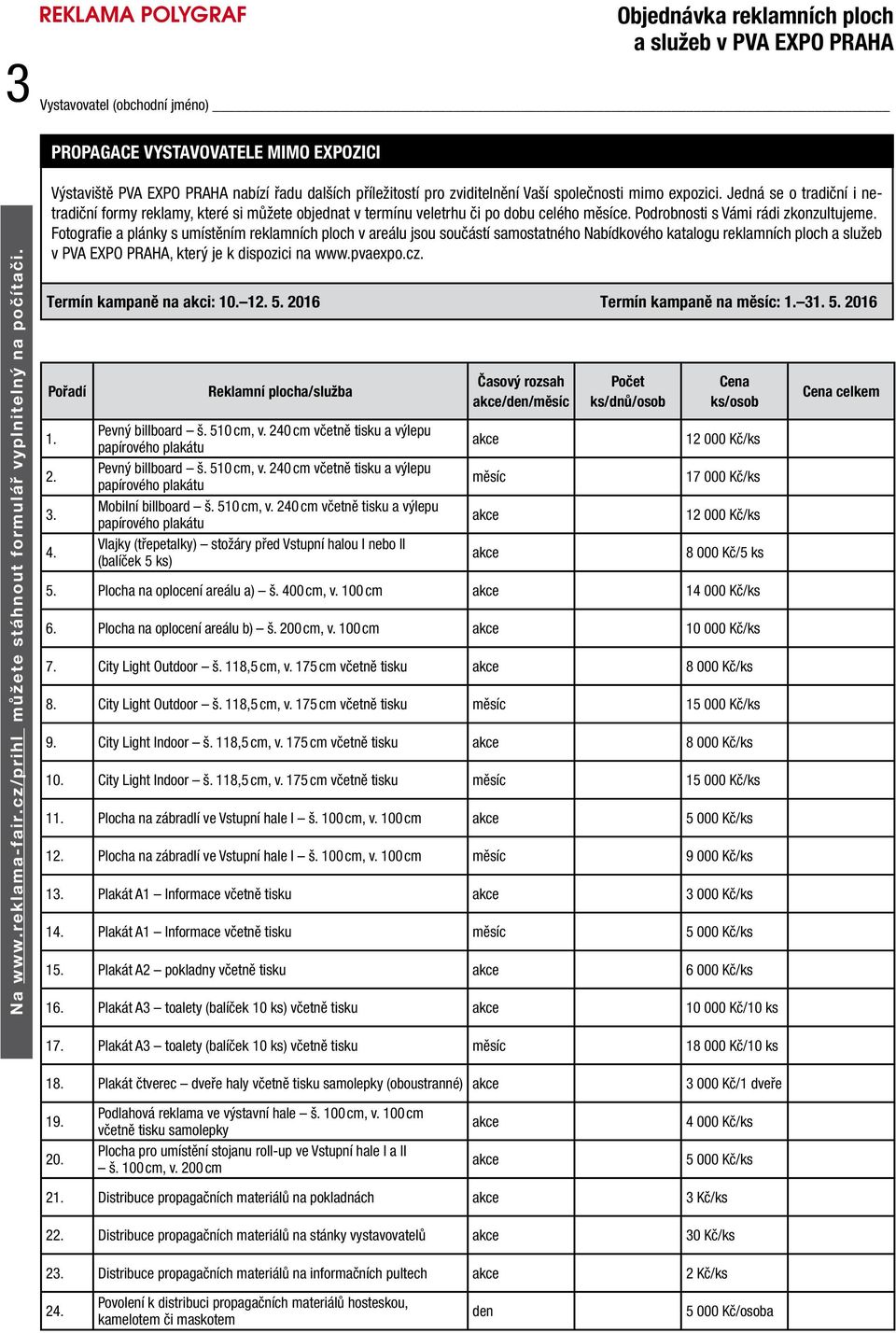 Jedná se o tradiční i netradiční formy reklamy, které si můžete objednat v termínu veletrhu či po dobu celého měsíce. Podrobnosti s Vámi rádi zkonzultujeme.