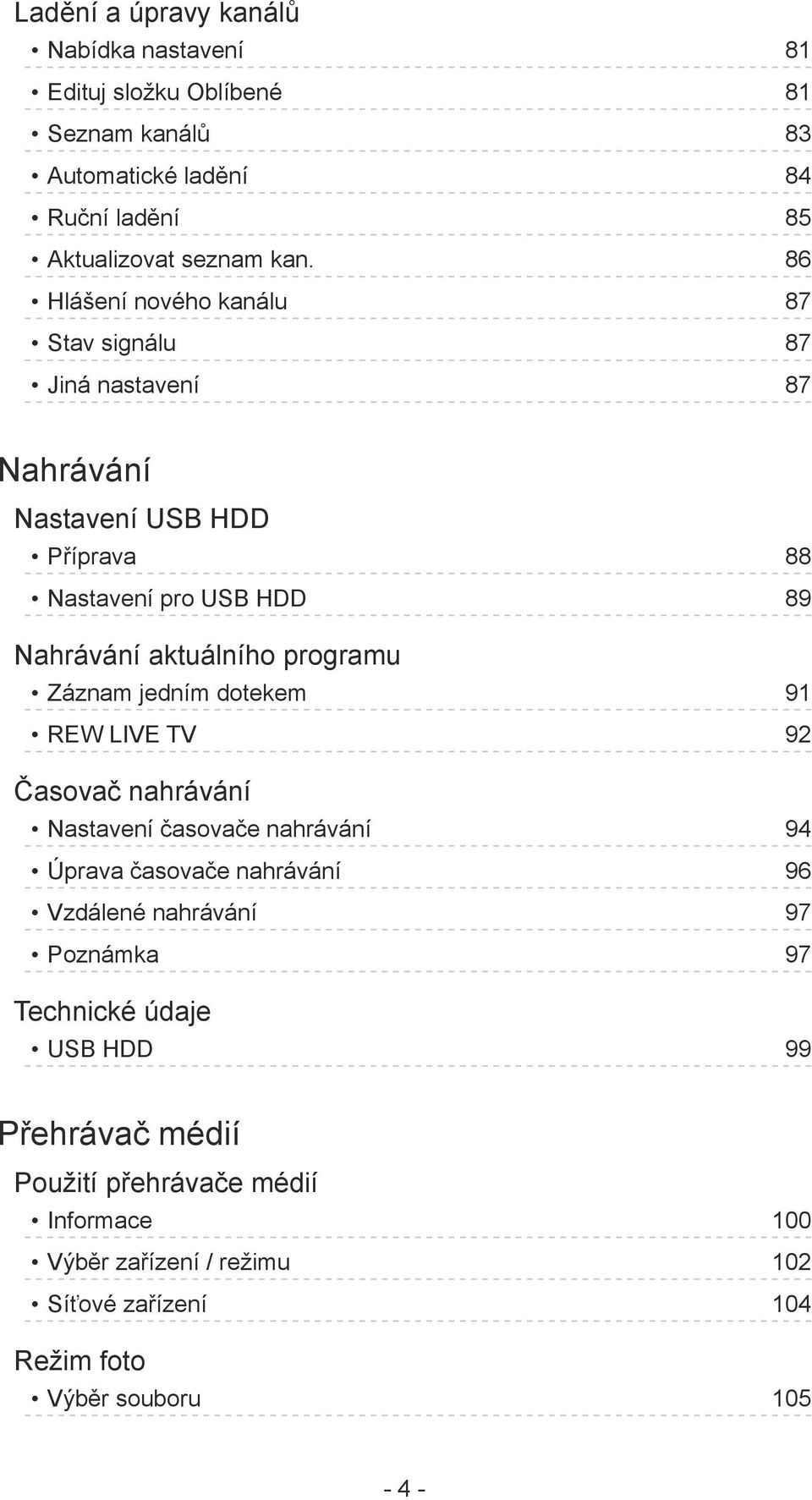 programu Záznam jedním dotekem 91 REW LIVE TV 92 Časovač nahrávání Nastavení časovače nahrávání 94 Úprava časovače nahrávání 96 Vzdálené nahrávání 97