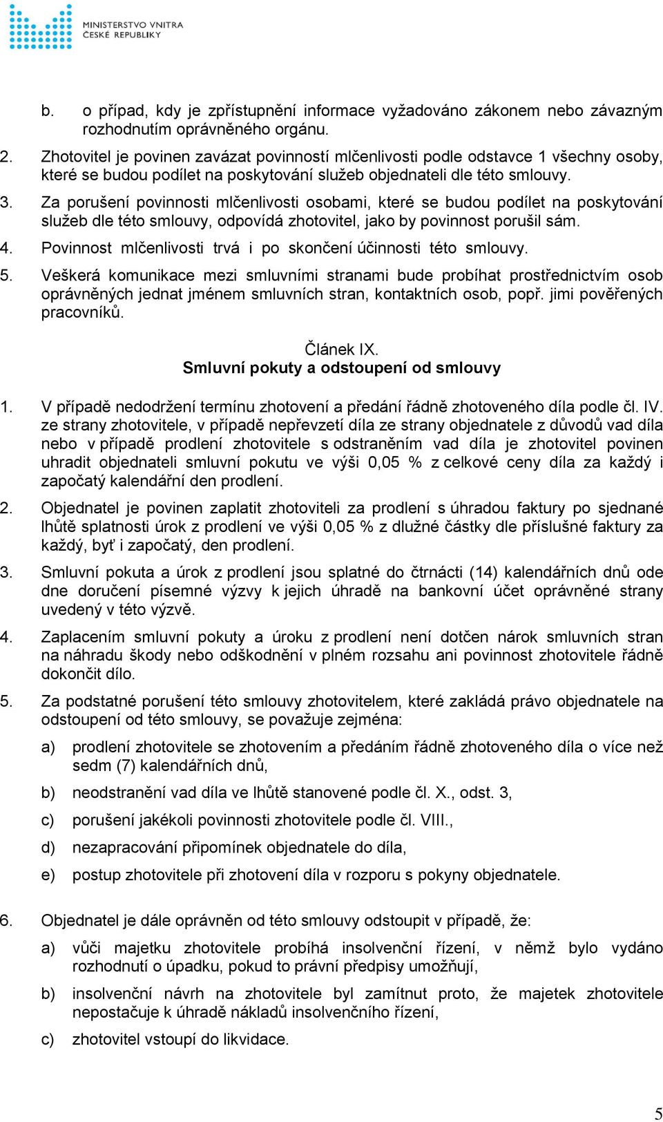 Za porušení povinnosti mlčenlivosti osobami, které se budou podílet na poskytování služeb dle této smlouvy, odpovídá zhotovitel, jako by povinnost porušil sám. 4.