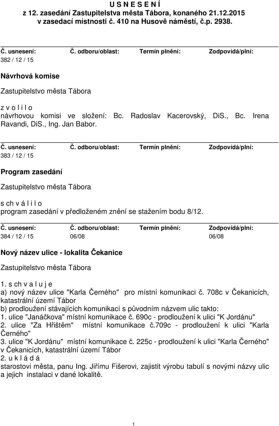 383 / 12 / 15 Program zasedání s ch v á l i l o program zasedání v předloženém znění se stažením bodu 8/12. 384 / 12 / 15 06/08 06/08 Nový název ulice - lokalita Čekanice 1.