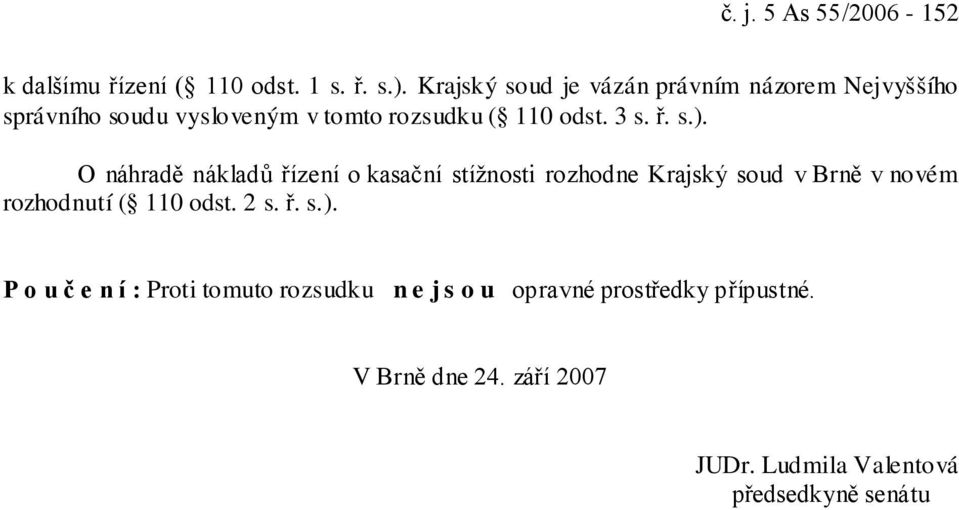 s.). O náhradě nákladů řízení o kasační stížnosti rozhodne Krajský soud v Brně v novém rozhodnutí ( 110 odst.