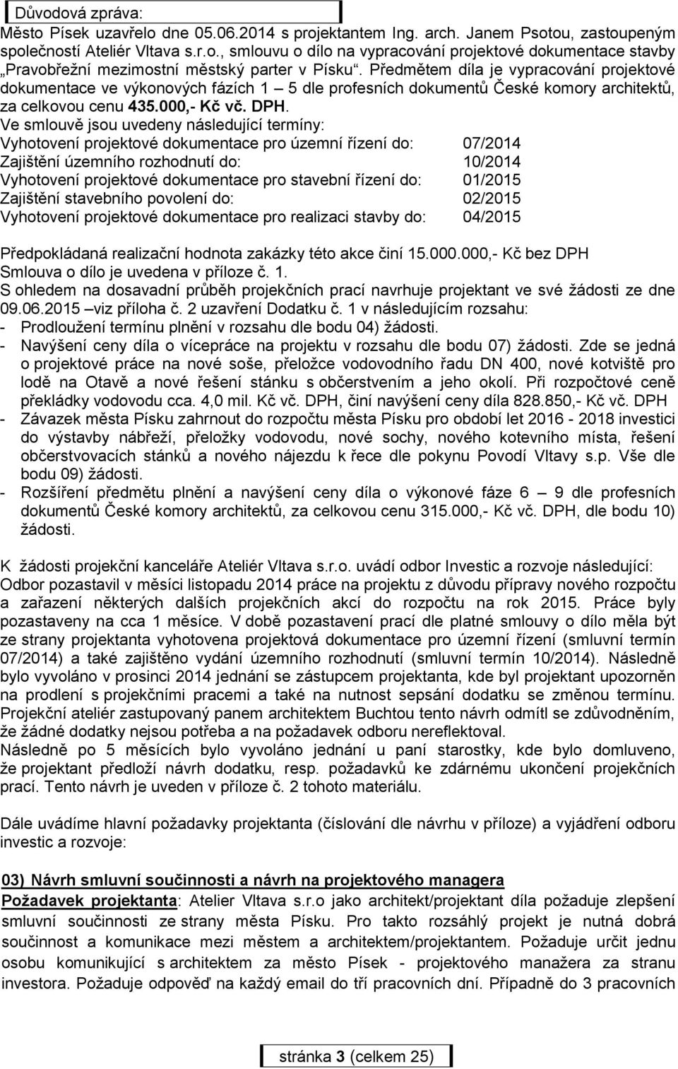 Ve smlouvě jsou uvedeny následující termíny: Vyhotovení projektové dokumentace pro územní řízení do: 07/2014 Zajištění územního rozhodnutí do: 10/2014 Vyhotovení projektové dokumentace pro stavební