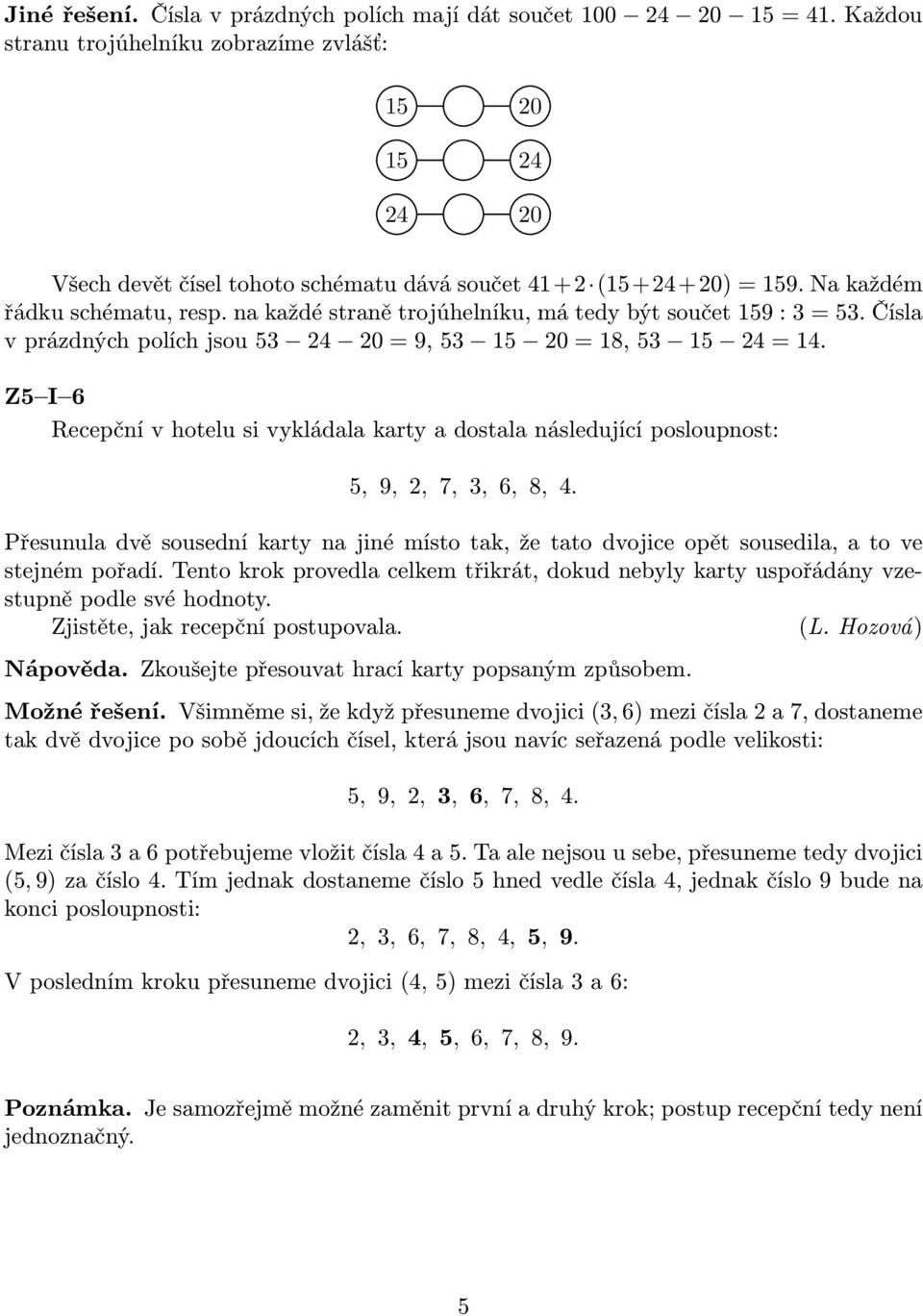 na každé straně trojúhelníku, má tedy být součet 159 : 3 = 53. Čísla v prázdných polích jsou 53 24 20 = 9, 53 15 20 = 18, 53 15 24 = 14.