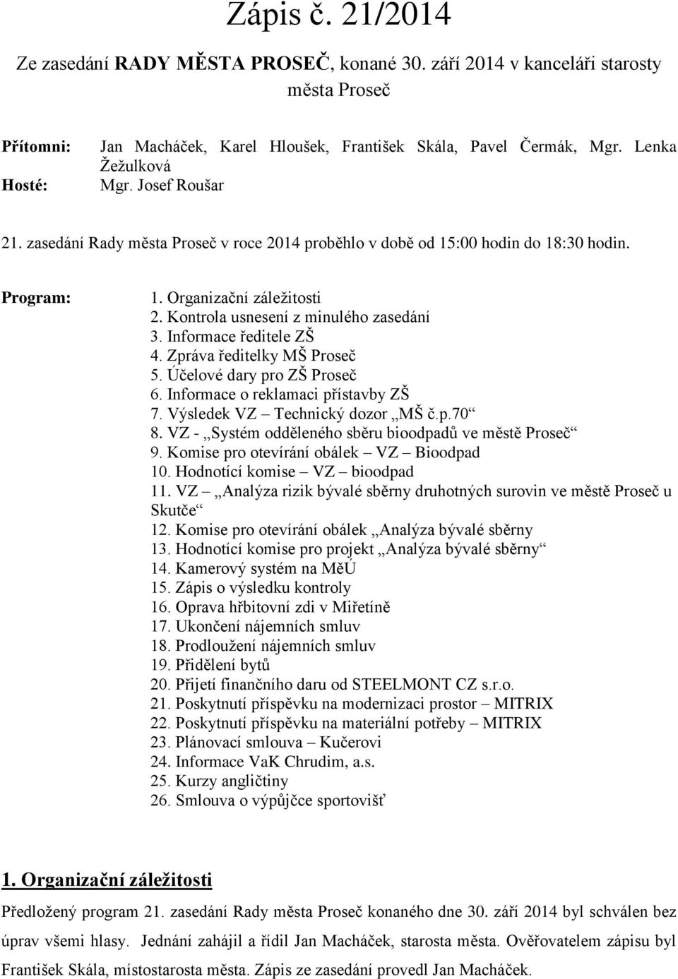Kontrola usnesení z minulého zasedání 3. Informace ředitele ZŠ 4. Zpráva ředitelky MŠ Proseč 5. Účelové dary pro ZŠ Proseč 6. Informace o reklamaci přístavby ZŠ 7. Výsledek VZ Technický dozor MŠ č.p.70 8.