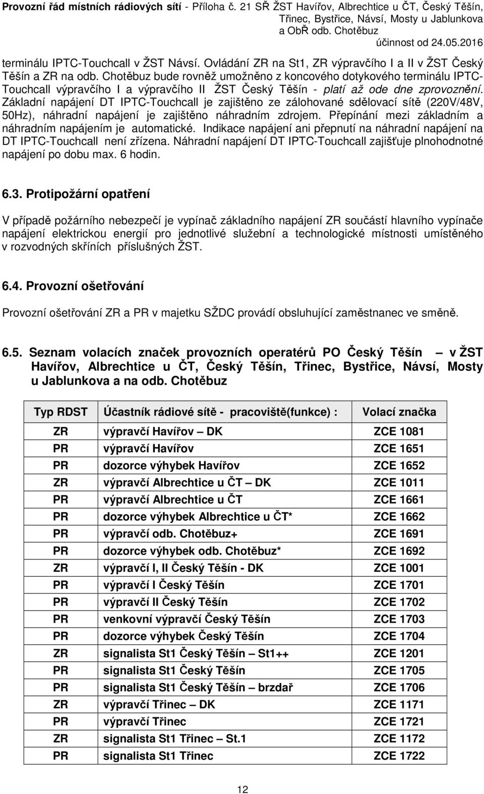 Základní napájení DT IPTC-Touchcall je zajištěno ze zálohované sdělovací sítě (220V/48V, 50Hz), náhradní napájení je zajištěno náhradním zdrojem.