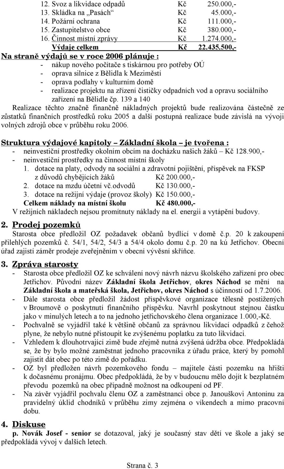 500,- Na straně výdajů se v roce 2006 plánuje : - nákup nového počítače s tiskárnou pro potřeby OÚ - oprava silnice z Bělidla k Meziměstí - oprava podlahy v kulturním domě - realizace projektu na