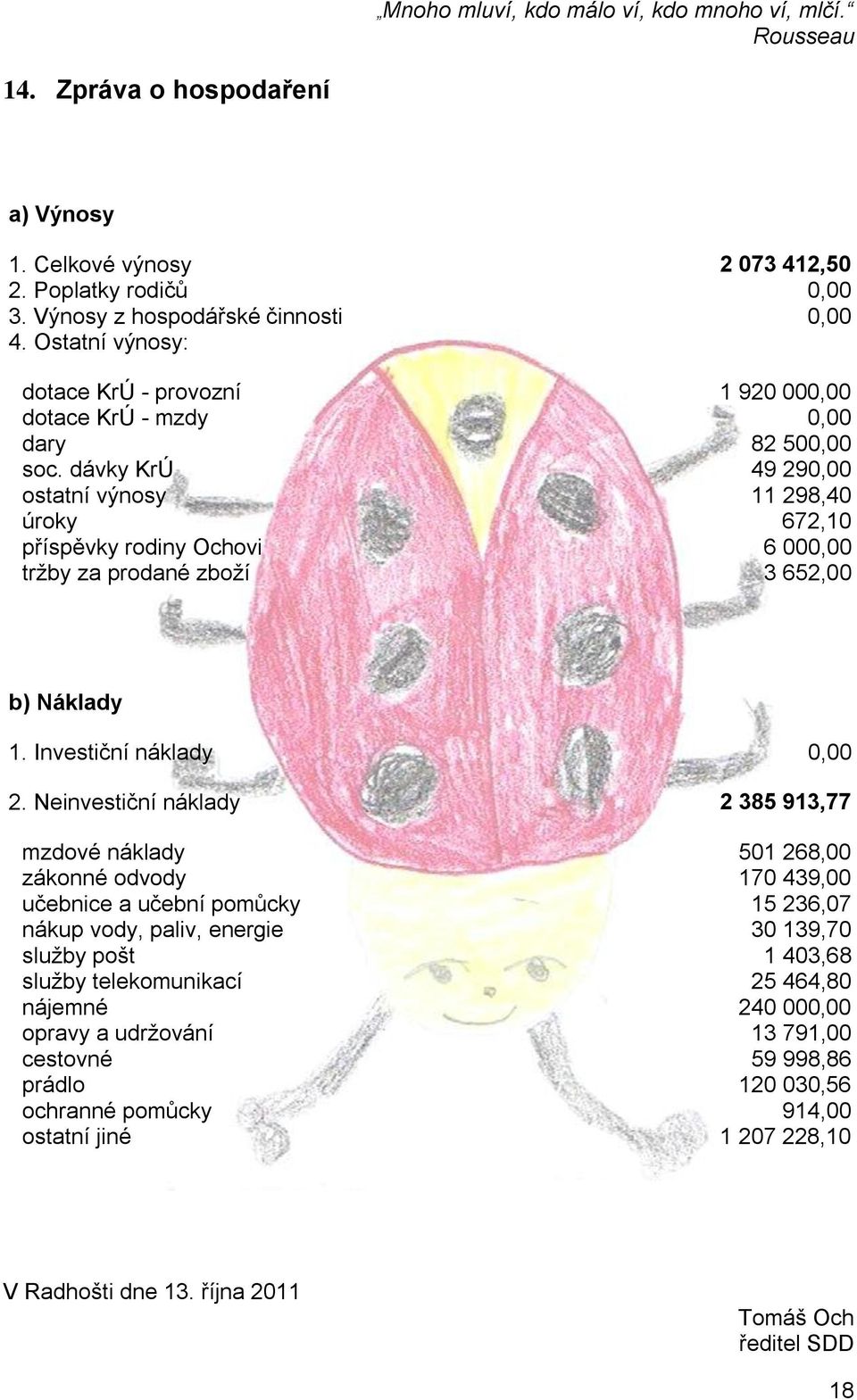 dávky KrÚ 49 290,00 ostatní výnosy 11 298,40 úroky 672,10 příspěvky rodiny Ochovi 6 000,00 trţby za prodané zboţí 3 652,00 b) Náklady 1. Investiční náklady 0,00 2.